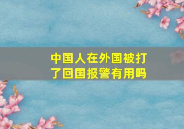 中国人在外国被打了回国报警有用吗