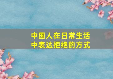 中国人在日常生活中表达拒绝的方式