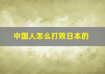 中国人怎么打败日本的