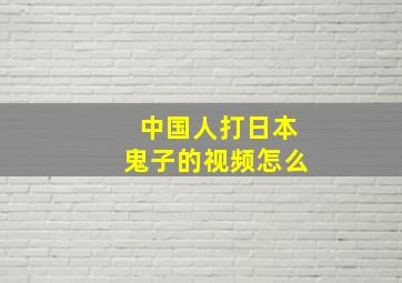 中国人打日本鬼子的视频怎么