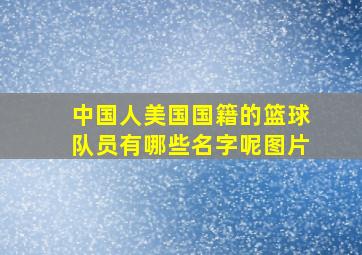 中国人美国国籍的篮球队员有哪些名字呢图片