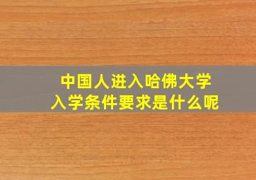 中国人进入哈佛大学入学条件要求是什么呢