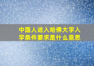 中国人进入哈佛大学入学条件要求是什么意思