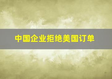 中国企业拒绝美国订单