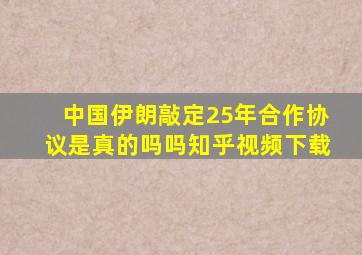 中国伊朗敲定25年合作协议是真的吗吗知乎视频下载