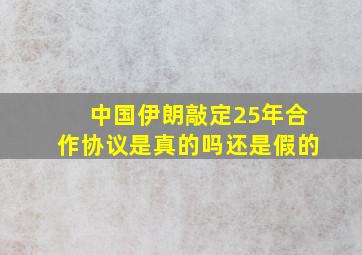 中国伊朗敲定25年合作协议是真的吗还是假的