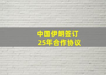 中国伊朗签订25年合作协议