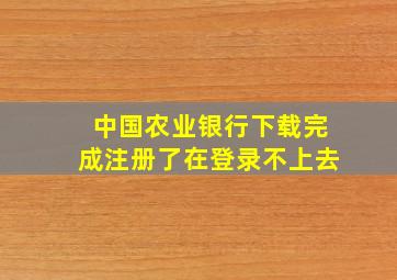 中国农业银行下载完成注册了在登录不上去