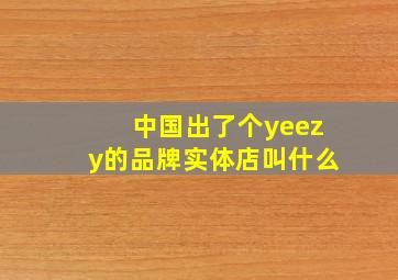 中国出了个yeezy的品牌实体店叫什么