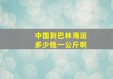 中国到巴林海运多少钱一公斤啊