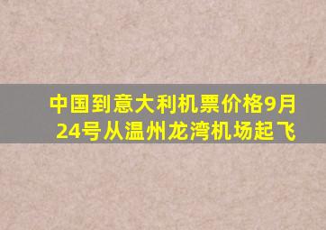 中国到意大利机票价格9月24号从温州龙湾机场起飞