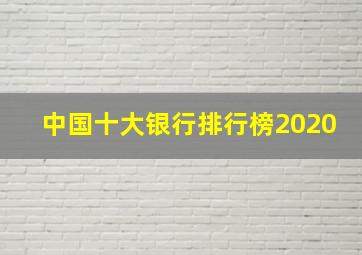 中国十大银行排行榜2020