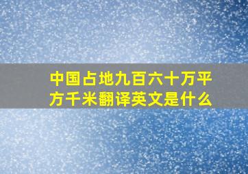 中国占地九百六十万平方千米翻译英文是什么