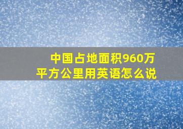 中国占地面积960万平方公里用英语怎么说