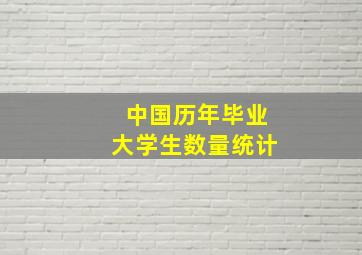 中国历年毕业大学生数量统计