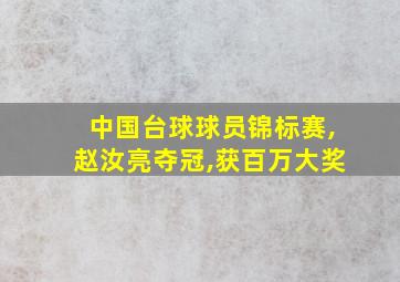 中国台球球员锦标赛,赵汝亮夺冠,获百万大奖