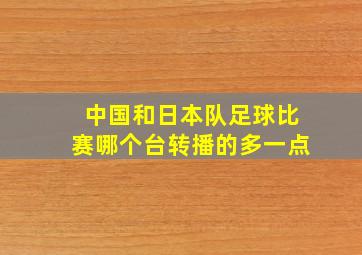 中国和日本队足球比赛哪个台转播的多一点