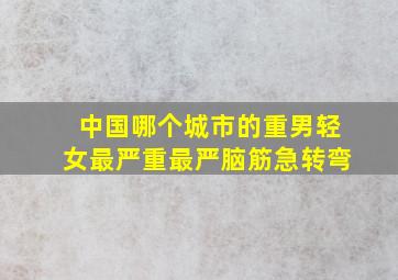 中国哪个城市的重男轻女最严重最严脑筋急转弯