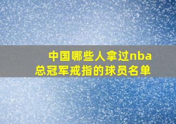 中国哪些人拿过nba总冠军戒指的球员名单