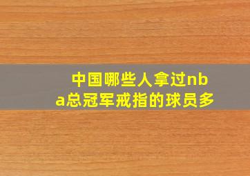 中国哪些人拿过nba总冠军戒指的球员多