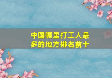 中国哪里打工人最多的地方排名前十