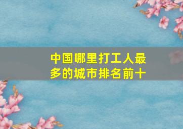 中国哪里打工人最多的城市排名前十