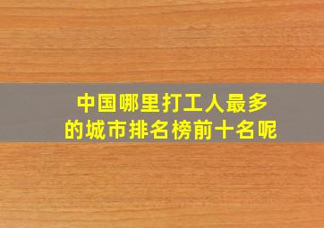 中国哪里打工人最多的城市排名榜前十名呢