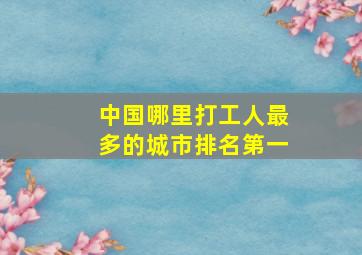 中国哪里打工人最多的城市排名第一