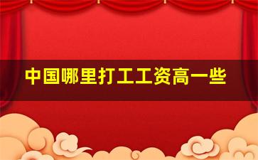 中国哪里打工工资高一些