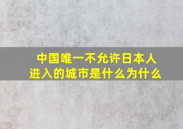 中国唯一不允许日本人进入的城市是什么为什么