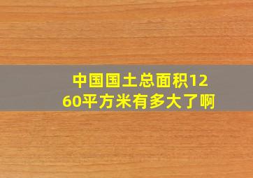 中国国土总面积1260平方米有多大了啊