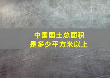 中国国土总面积是多少平方米以上