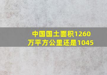 中国国土面积1260万平方公里还是1045