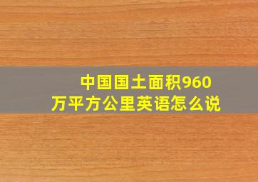 中国国土面积960万平方公里英语怎么说