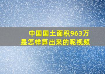 中国国土面积963万是怎样算出来的呢视频