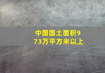 中国国土面积973万平方米以上