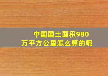 中国国土面积980万平方公里怎么算的呢