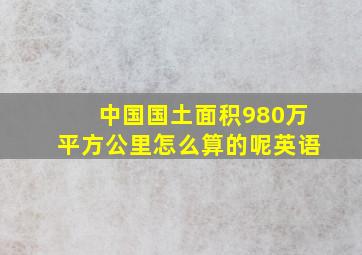 中国国土面积980万平方公里怎么算的呢英语