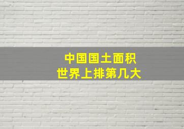 中国国土面积世界上排第几大