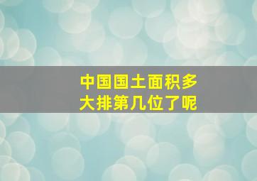 中国国土面积多大排第几位了呢