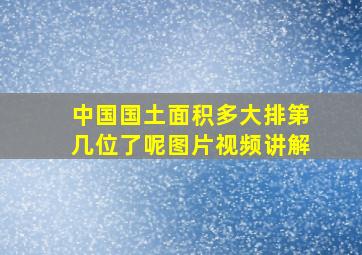 中国国土面积多大排第几位了呢图片视频讲解