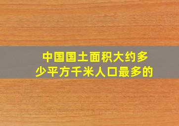 中国国土面积大约多少平方千米人口最多的