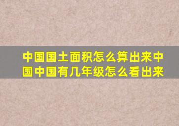 中国国土面积怎么算出来中国中国有几年级怎么看出来