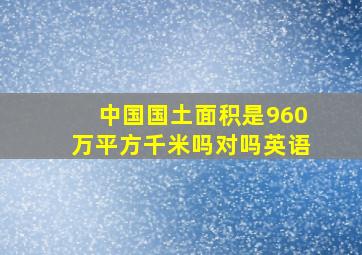 中国国土面积是960万平方千米吗对吗英语