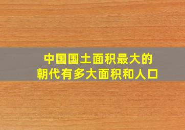 中国国土面积最大的朝代有多大面积和人口