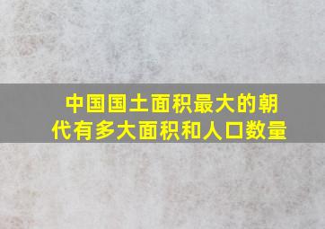 中国国土面积最大的朝代有多大面积和人口数量