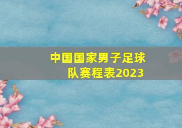 中国国家男子足球队赛程表2023