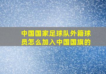 中国国家足球队外籍球员怎么加入中国国旗的