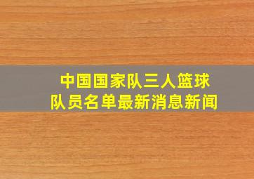 中国国家队三人篮球队员名单最新消息新闻