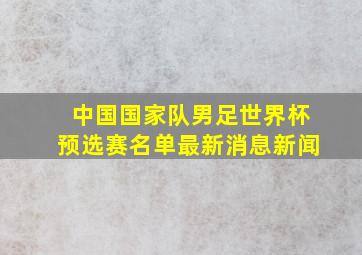 中国国家队男足世界杯预选赛名单最新消息新闻